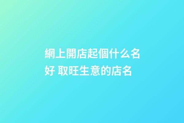 網上開店起個什么名好 取旺生意的店名